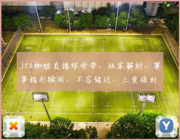 jrs蜘蛛直播球帝带，独家解析，赛事精彩瞬间，不容错过，三重福利，等你来拿