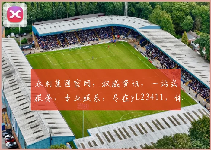 永利集团官网，权威资讯，一站式服务，专业娱乐，尽在yL23411，体验非凡
