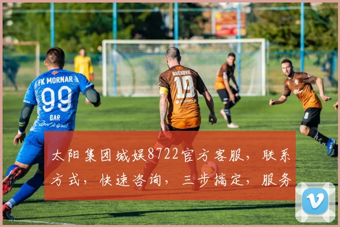 太阳集团城娱8722官方客服，联系方式，快速咨询，三步搞定，服务热线，敬请期待，