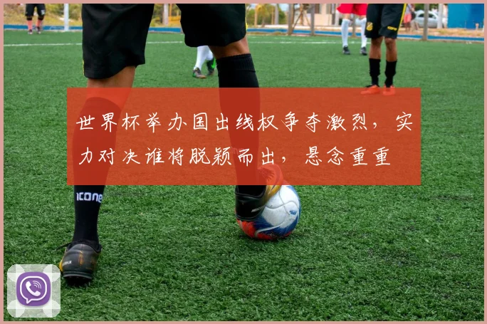 世界杯举办国出线权争夺激烈，实力对决谁将脱颖而出，悬念重重