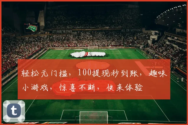 轻松无门槛，100提现秒到账，趣味小游戏，惊喜不断，快来体验