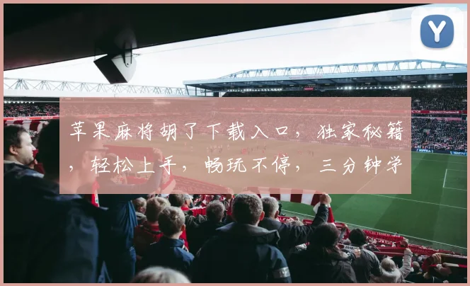 苹果麻将胡了下载入口，独家秘籍，轻松上手，畅玩不停，三分钟学会，快来体验