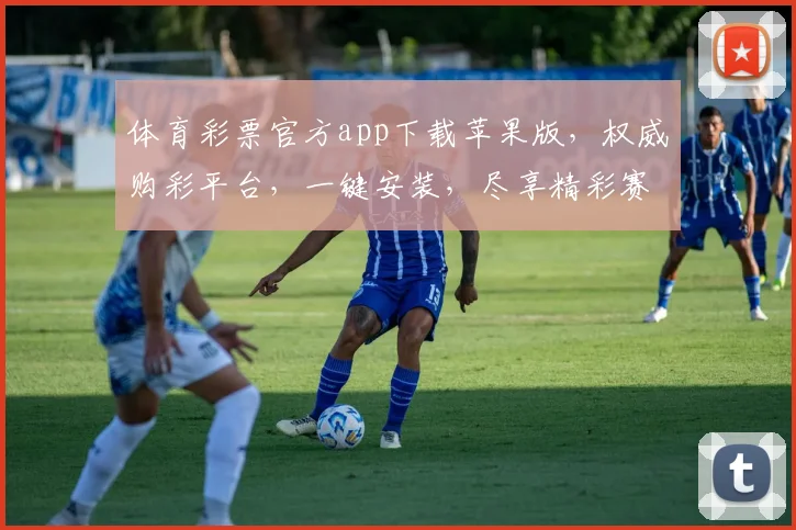 体育彩票官方app下载苹果版，权威购彩平台，一键安装，尽享精彩赛事，快速便捷